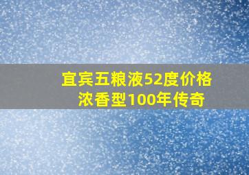 宜宾五粮液52度价格 浓香型100年传奇